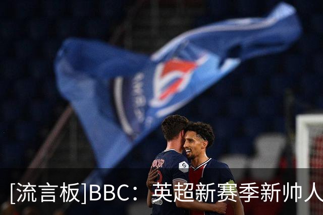 [流言板]BBC：英超新赛季新帅人数创新高，利物浦前6场都踢换帅球队